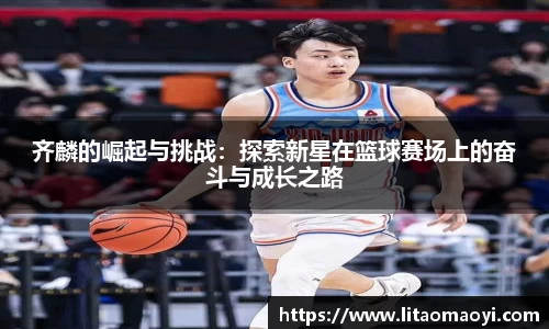 齐麟的崛起与挑战：探索新星在篮球赛场上的奋斗与成长之路