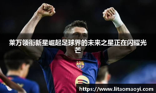 莱万领衔新星崛起足球界的未来之星正在闪耀光芒