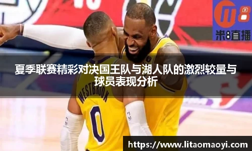 夏季联赛精彩对决国王队与湖人队的激烈较量与球员表现分析